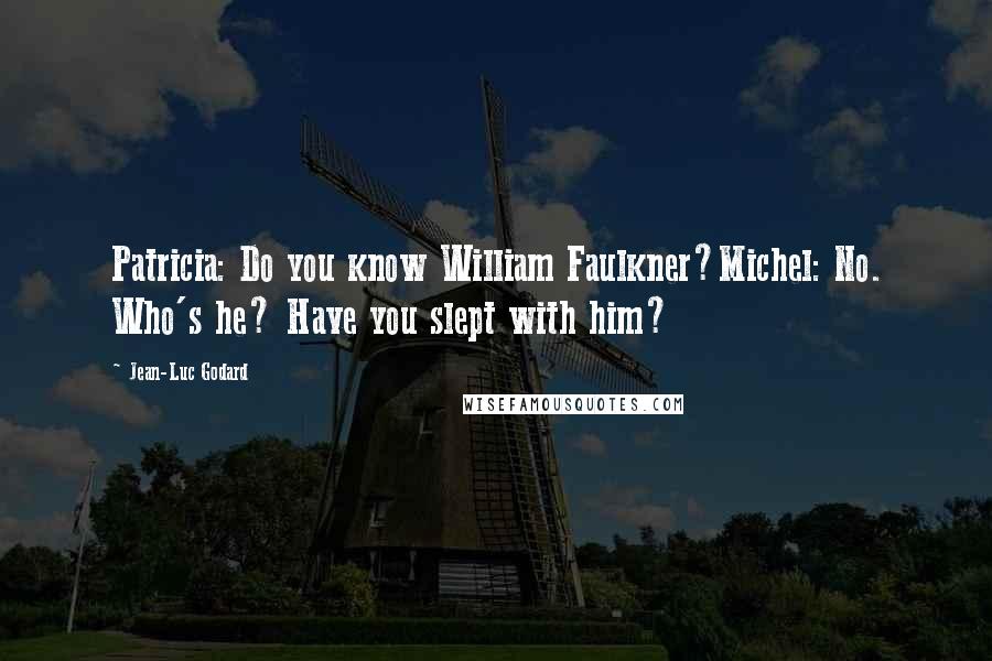 Jean-Luc Godard Quotes: Patricia: Do you know William Faulkner?Michel: No. Who's he? Have you slept with him?