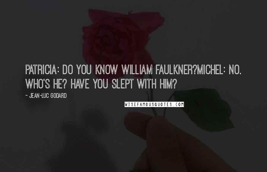 Jean-Luc Godard Quotes: Patricia: Do you know William Faulkner?Michel: No. Who's he? Have you slept with him?