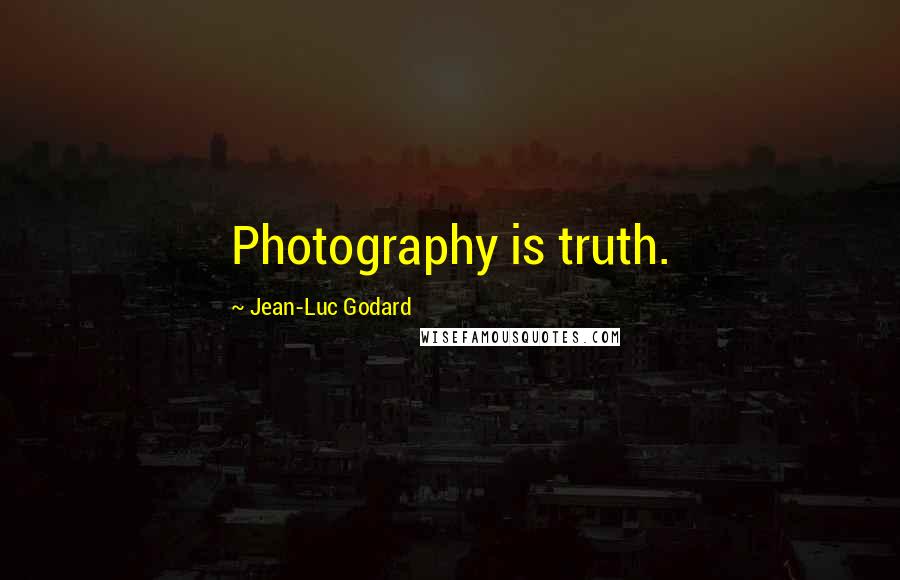 Jean-Luc Godard Quotes: Photography is truth.