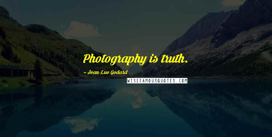 Jean-Luc Godard Quotes: Photography is truth.