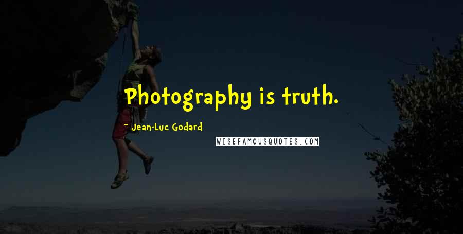 Jean-Luc Godard Quotes: Photography is truth.