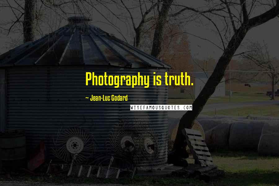 Jean-Luc Godard Quotes: Photography is truth.