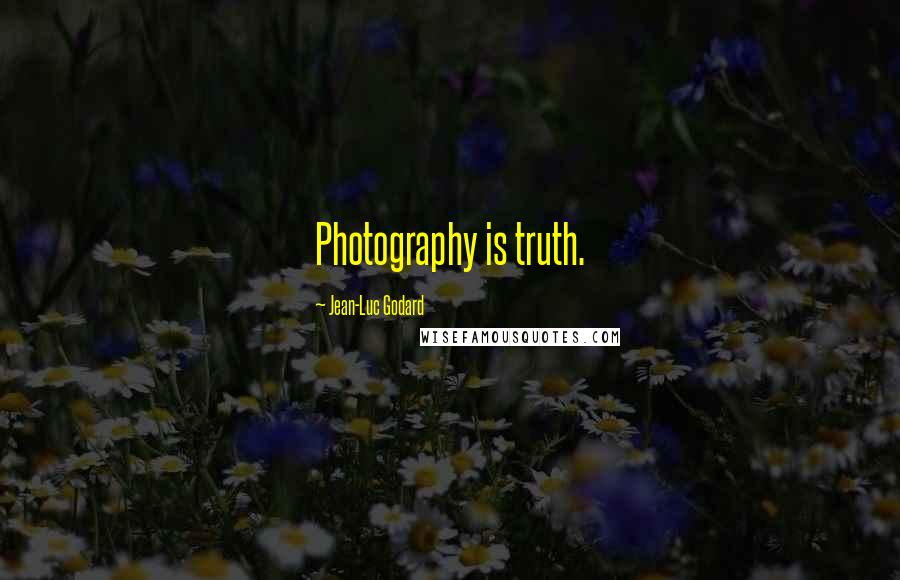 Jean-Luc Godard Quotes: Photography is truth.