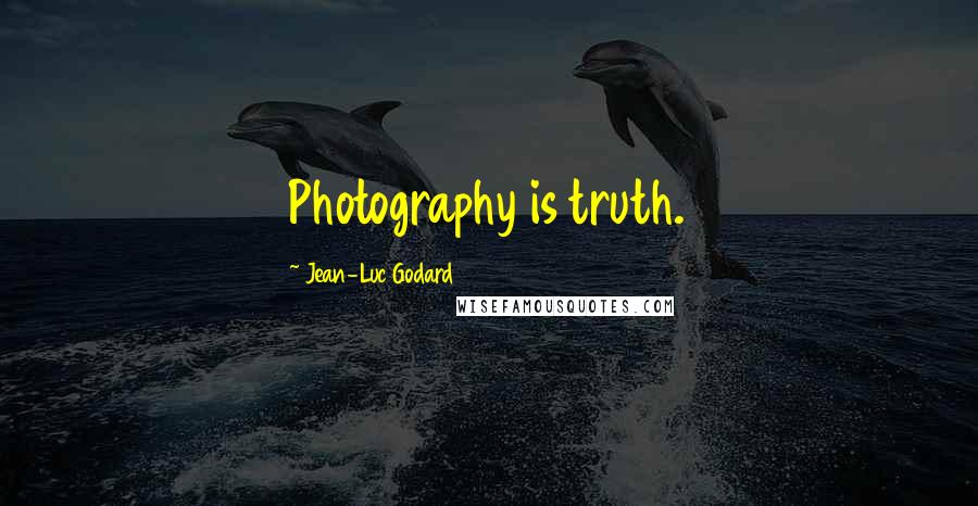 Jean-Luc Godard Quotes: Photography is truth.