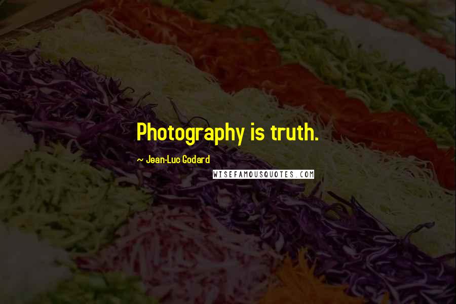 Jean-Luc Godard Quotes: Photography is truth.