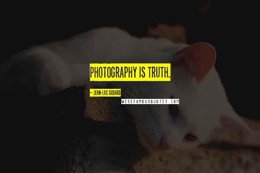 Jean-Luc Godard Quotes: Photography is truth.