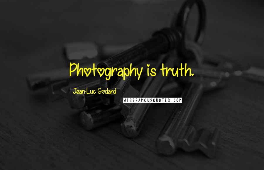 Jean-Luc Godard Quotes: Photography is truth.