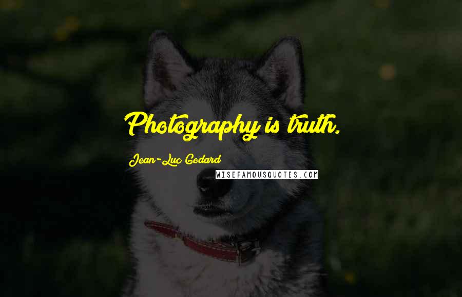 Jean-Luc Godard Quotes: Photography is truth.