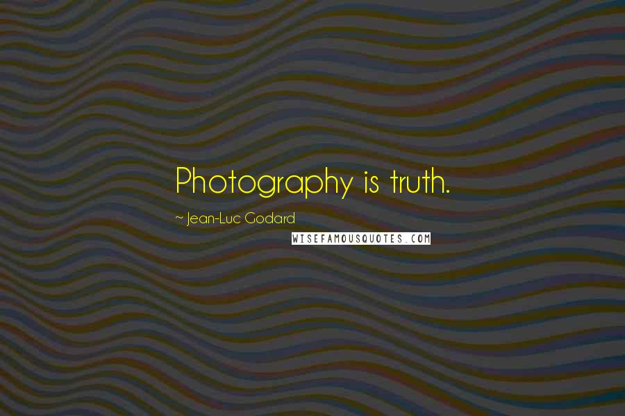 Jean-Luc Godard Quotes: Photography is truth.