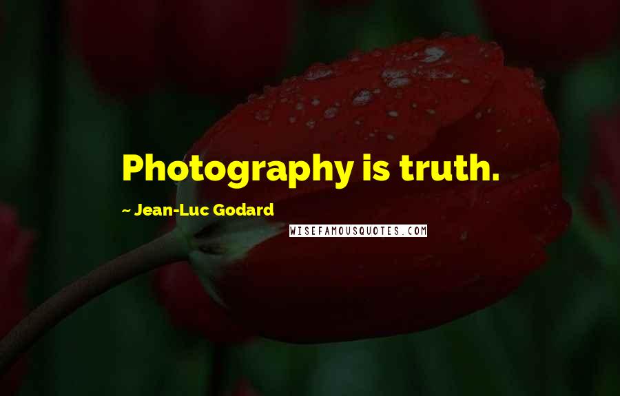 Jean-Luc Godard Quotes: Photography is truth.