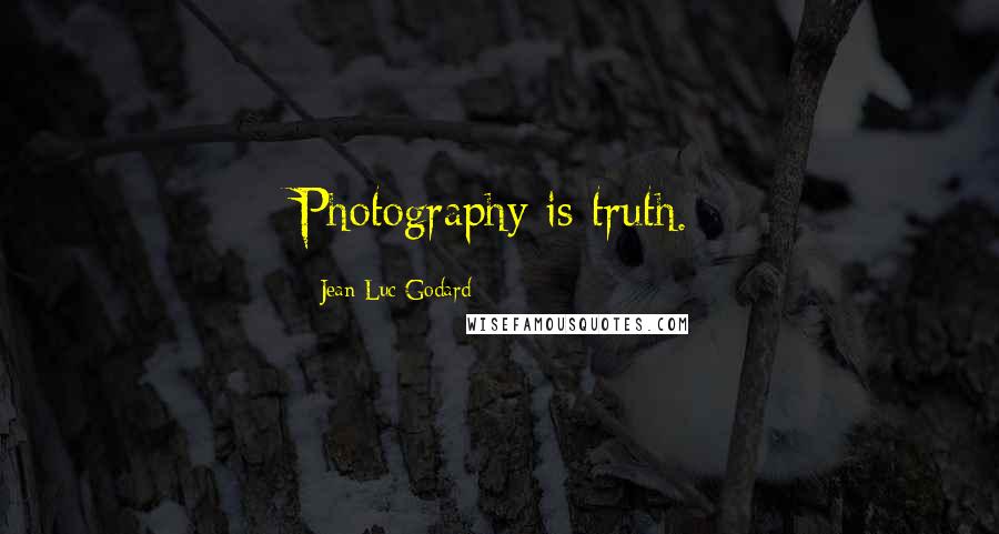 Jean-Luc Godard Quotes: Photography is truth.