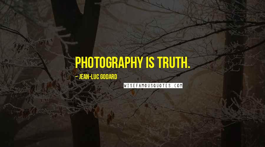 Jean-Luc Godard Quotes: Photography is truth.