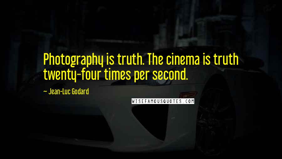 Jean-Luc Godard Quotes: Photography is truth. The cinema is truth twenty-four times per second.
