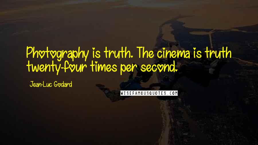 Jean-Luc Godard Quotes: Photography is truth. The cinema is truth twenty-four times per second.