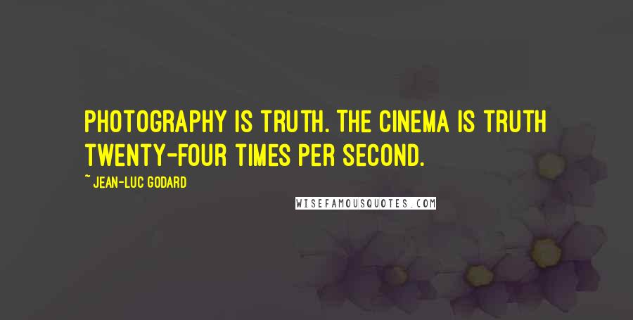 Jean-Luc Godard Quotes: Photography is truth. The cinema is truth twenty-four times per second.