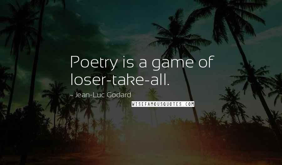 Jean-Luc Godard Quotes: Poetry is a game of loser-take-all.