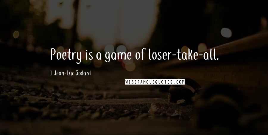 Jean-Luc Godard Quotes: Poetry is a game of loser-take-all.