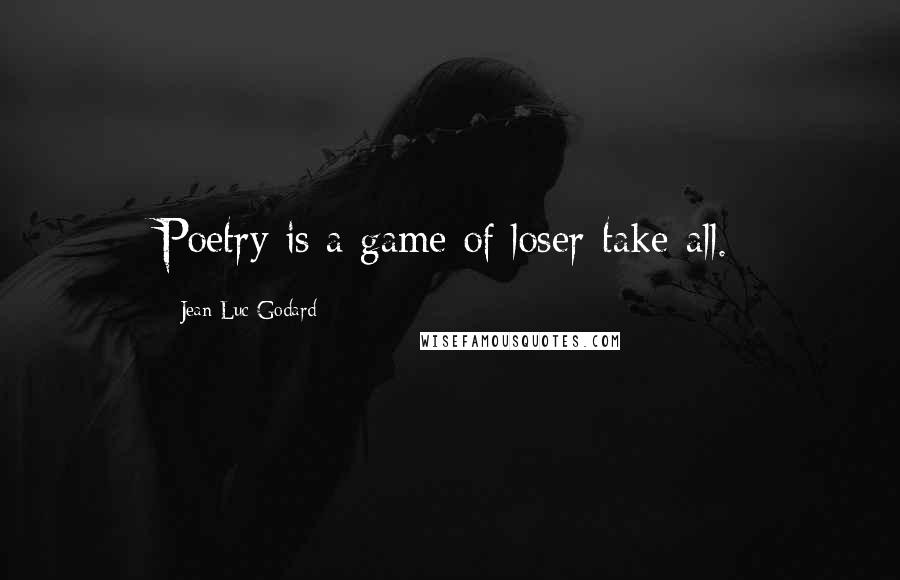 Jean-Luc Godard Quotes: Poetry is a game of loser-take-all.