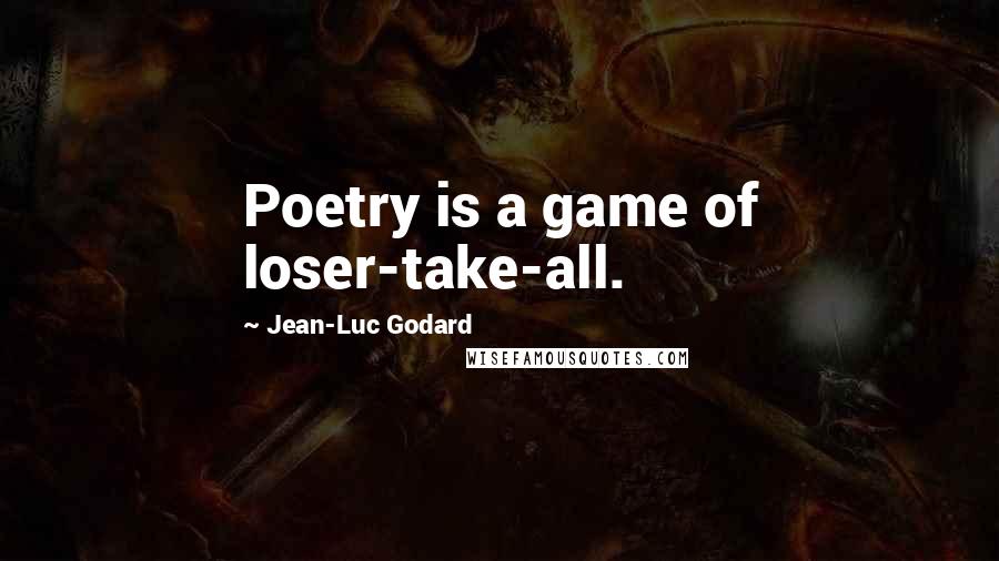 Jean-Luc Godard Quotes: Poetry is a game of loser-take-all.