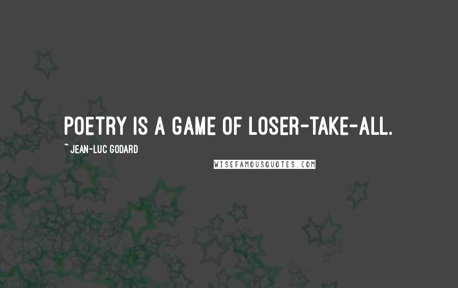 Jean-Luc Godard Quotes: Poetry is a game of loser-take-all.