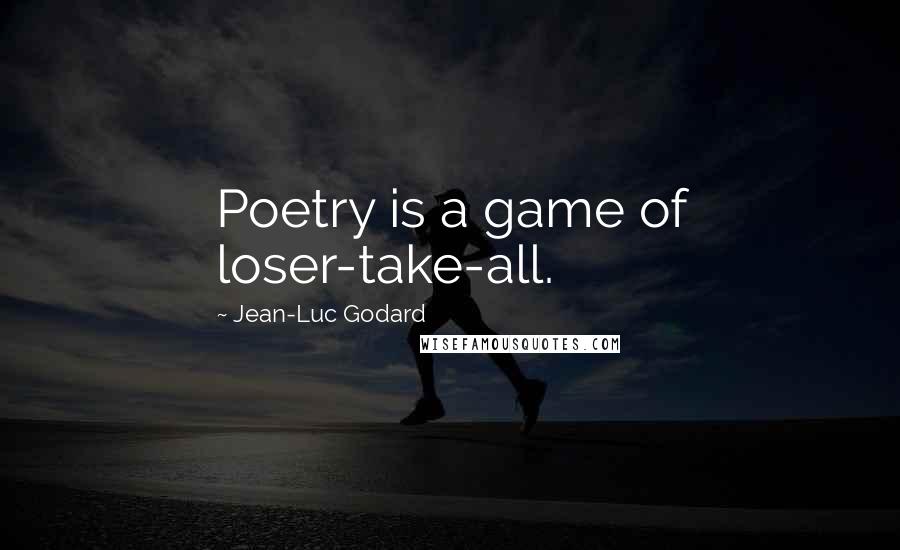Jean-Luc Godard Quotes: Poetry is a game of loser-take-all.