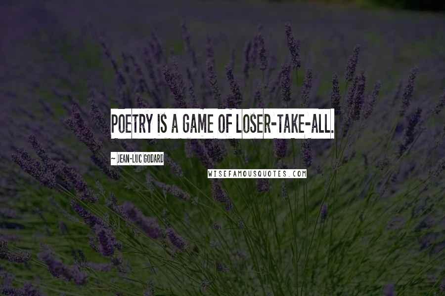 Jean-Luc Godard Quotes: Poetry is a game of loser-take-all.