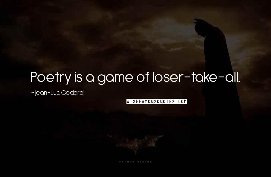 Jean-Luc Godard Quotes: Poetry is a game of loser-take-all.