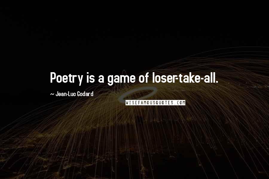 Jean-Luc Godard Quotes: Poetry is a game of loser-take-all.