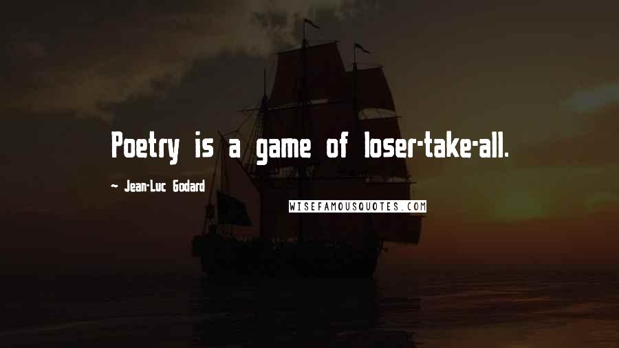 Jean-Luc Godard Quotes: Poetry is a game of loser-take-all.