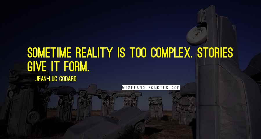 Jean-Luc Godard Quotes: Sometime reality is too complex. Stories give it form.