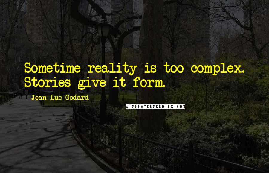 Jean-Luc Godard Quotes: Sometime reality is too complex. Stories give it form.