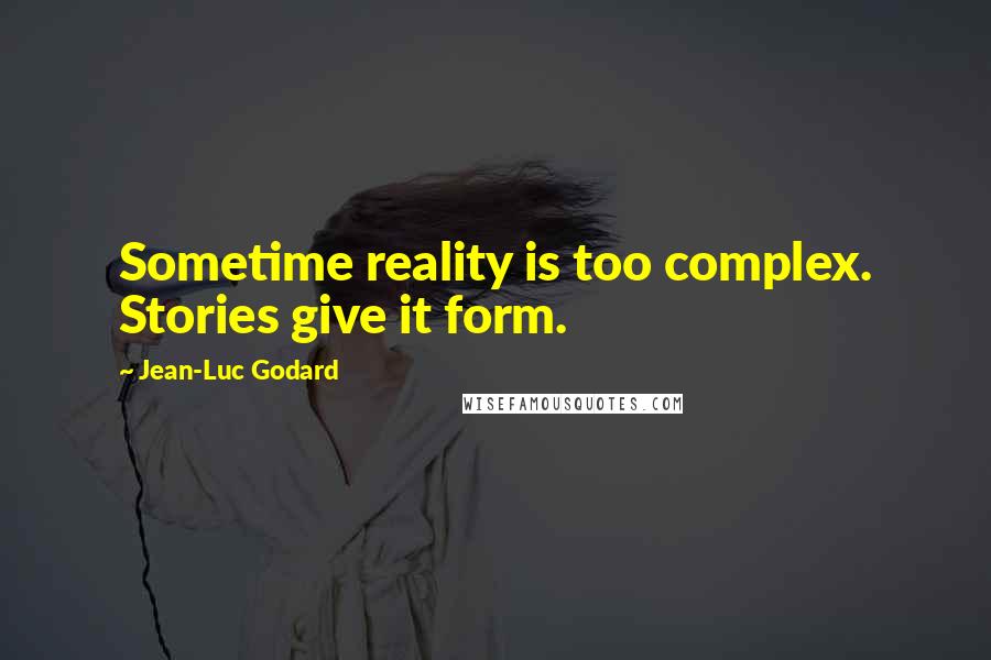 Jean-Luc Godard Quotes: Sometime reality is too complex. Stories give it form.