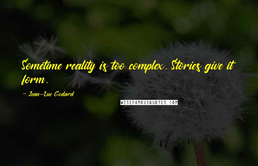 Jean-Luc Godard Quotes: Sometime reality is too complex. Stories give it form.