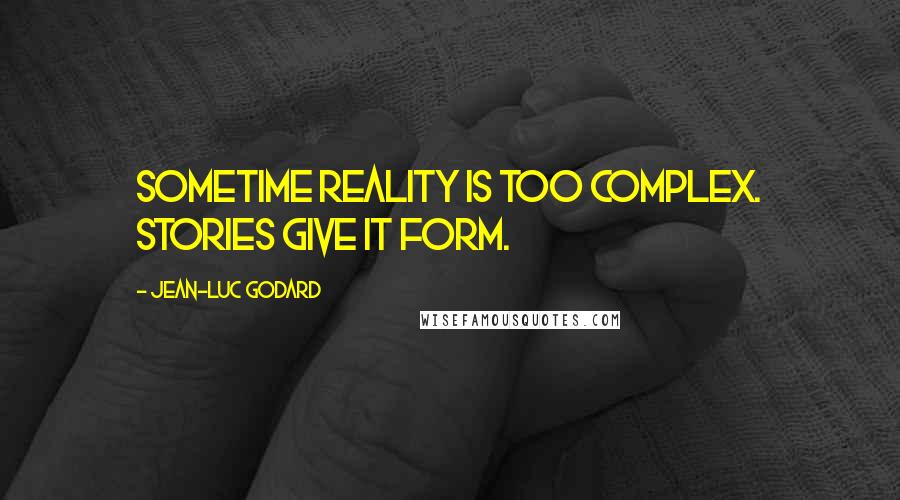 Jean-Luc Godard Quotes: Sometime reality is too complex. Stories give it form.