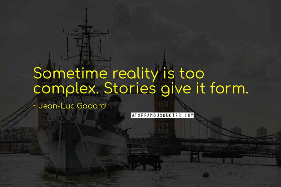 Jean-Luc Godard Quotes: Sometime reality is too complex. Stories give it form.