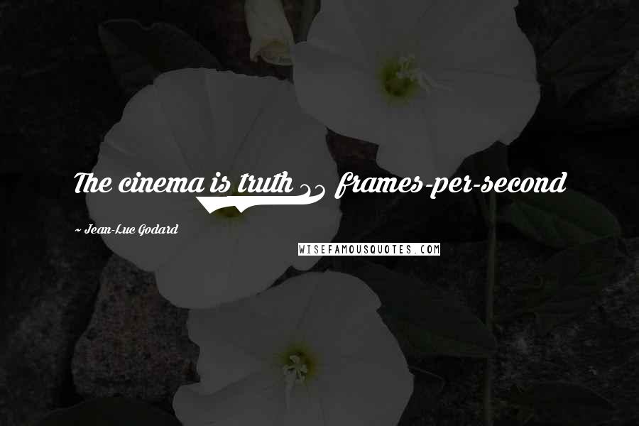 Jean-Luc Godard Quotes: The cinema is truth 24 frames-per-second
