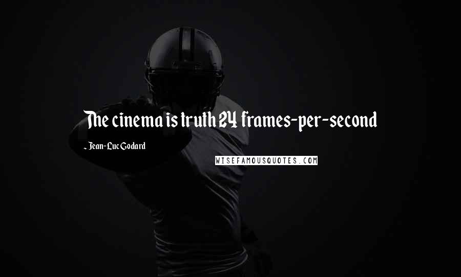 Jean-Luc Godard Quotes: The cinema is truth 24 frames-per-second