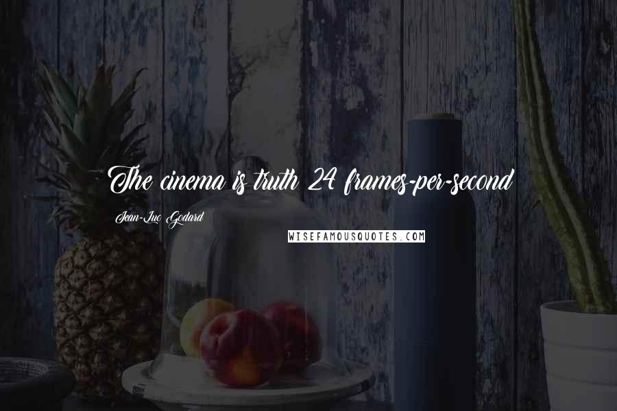 Jean-Luc Godard Quotes: The cinema is truth 24 frames-per-second