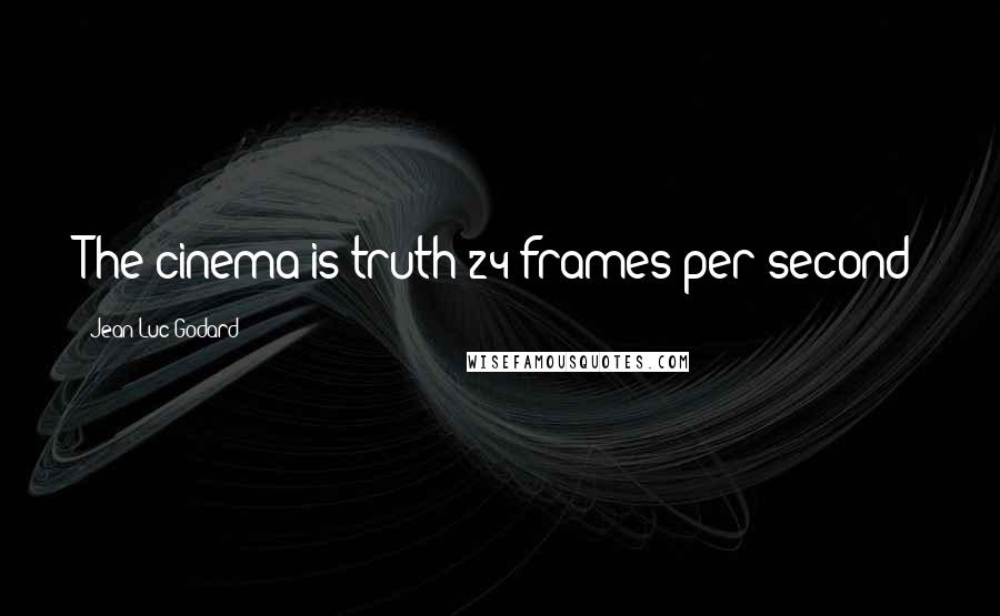 Jean-Luc Godard Quotes: The cinema is truth 24 frames-per-second