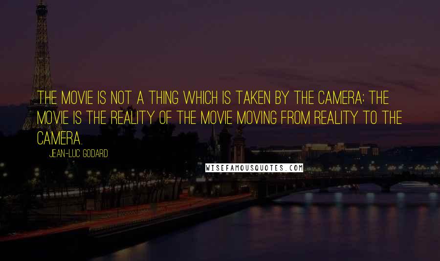 Jean-Luc Godard Quotes: The movie is not a thing which is taken by the camera; the movie is the reality of the movie moving from reality to the camera.