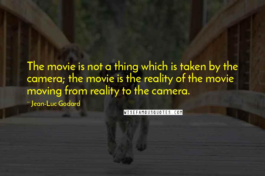 Jean-Luc Godard Quotes: The movie is not a thing which is taken by the camera; the movie is the reality of the movie moving from reality to the camera.