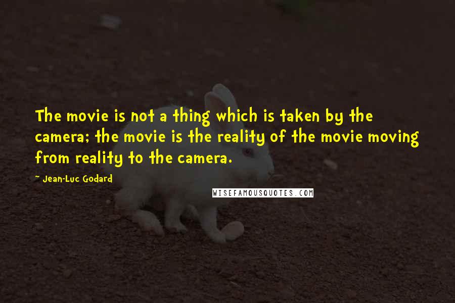 Jean-Luc Godard Quotes: The movie is not a thing which is taken by the camera; the movie is the reality of the movie moving from reality to the camera.