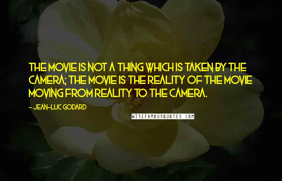 Jean-Luc Godard Quotes: The movie is not a thing which is taken by the camera; the movie is the reality of the movie moving from reality to the camera.