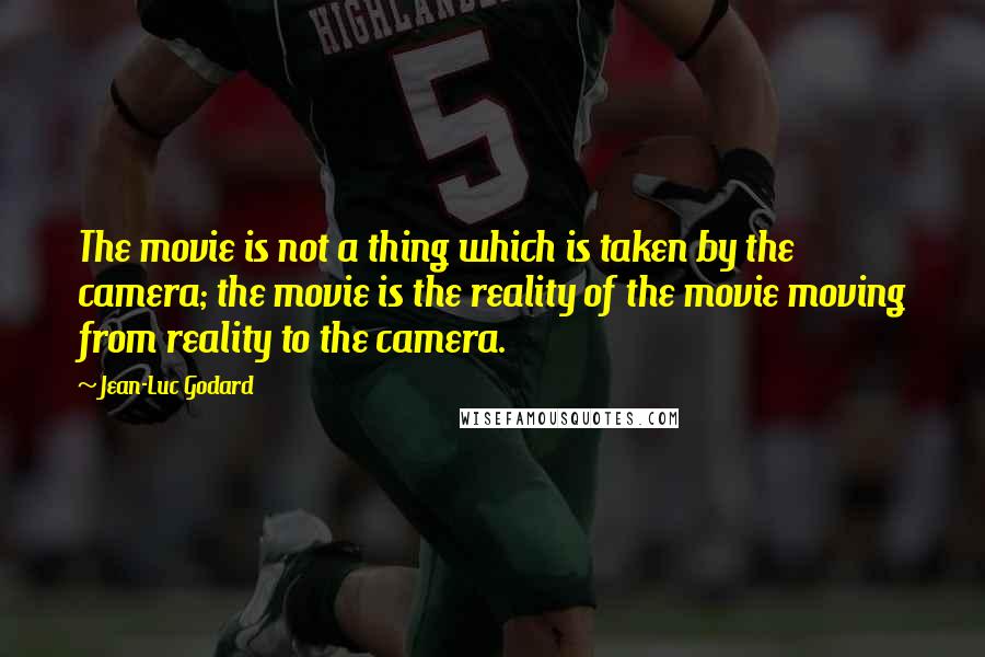 Jean-Luc Godard Quotes: The movie is not a thing which is taken by the camera; the movie is the reality of the movie moving from reality to the camera.