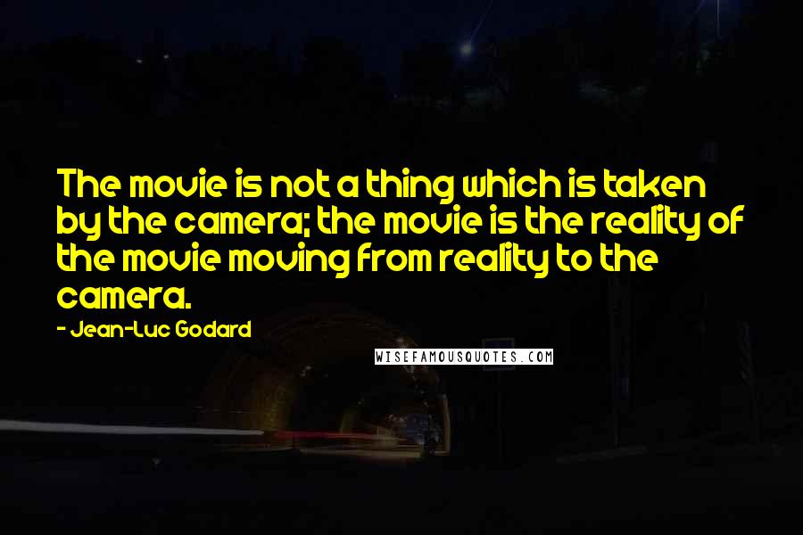 Jean-Luc Godard Quotes: The movie is not a thing which is taken by the camera; the movie is the reality of the movie moving from reality to the camera.