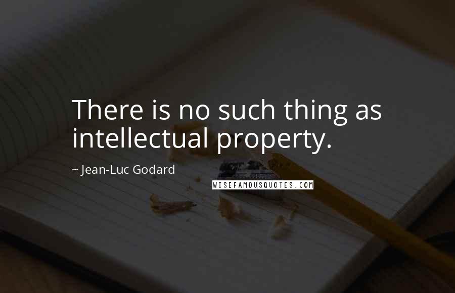 Jean-Luc Godard Quotes: There is no such thing as intellectual property.