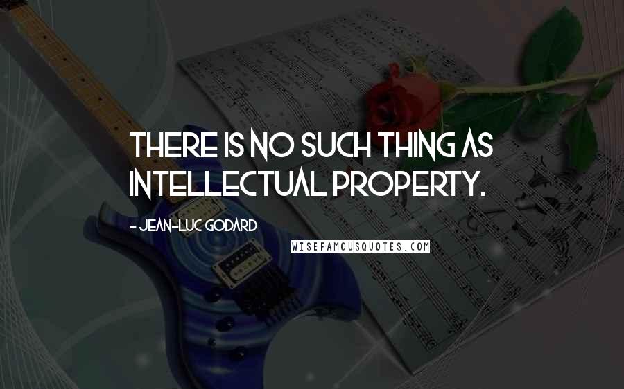 Jean-Luc Godard Quotes: There is no such thing as intellectual property.