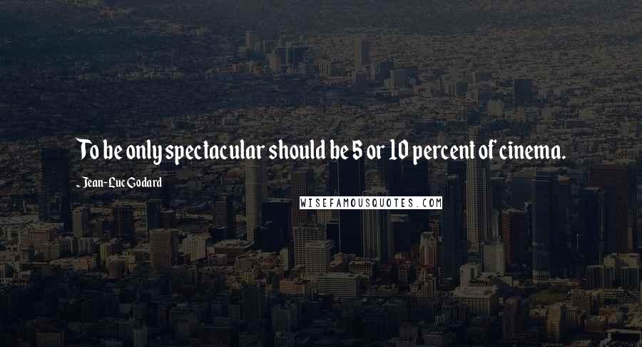 Jean-Luc Godard Quotes: To be only spectacular should be 5 or 10 percent of cinema.