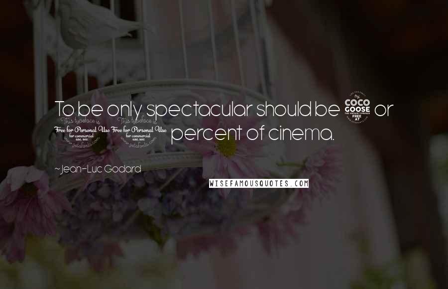 Jean-Luc Godard Quotes: To be only spectacular should be 5 or 10 percent of cinema.