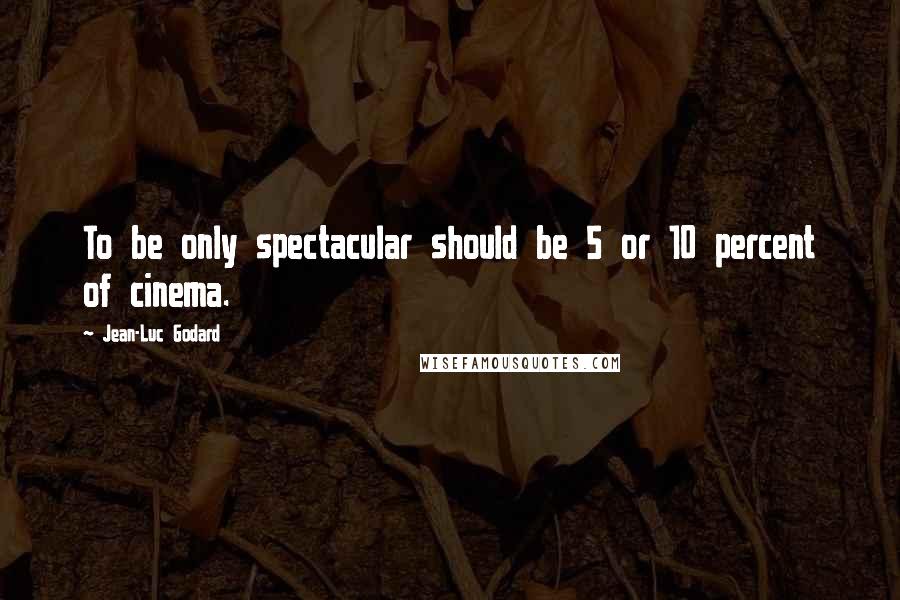 Jean-Luc Godard Quotes: To be only spectacular should be 5 or 10 percent of cinema.